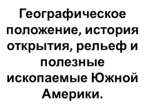 Презентация по географии на тему: Географическое положение, история открытия, рельеф и полезные ископаемые Южной Америки (7 класс)
