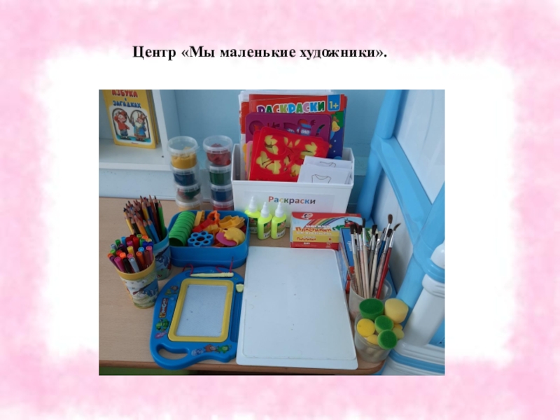 Предметно –пространственная среда в моей группе. Центр «Мы маленькие художники».