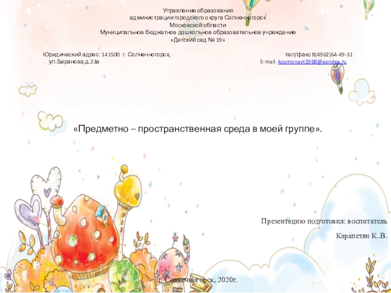 Презентация на тему Управление образованияадминистрации городского округа СолнечногорскМосковской областиМуниципальное бюджетное дошкольное Управление образованияадминистрации городского округа СолнечногорскМосковской областиМуниципальное бюджетное дошкольное образовательное учреждение «Детский сад № 19» Юридический адрес: 141500 г.