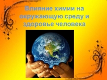 Презентация+конспект по химии на тему Влияние химии на окружающую среду и здоровье человека