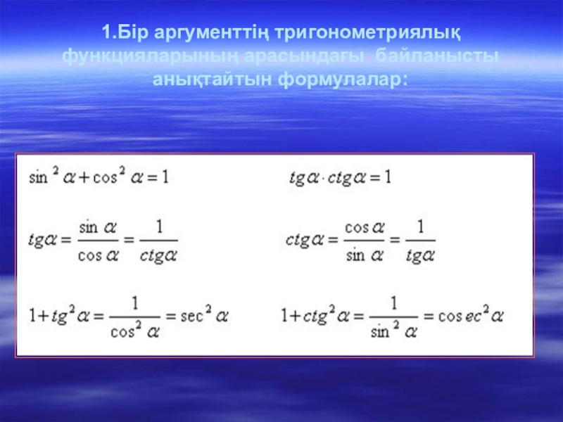 Презентация математика пәні бойынша Өрнектер тақырыбын қайталау (11 сынып ) 1.Бір аргументтің тригонометриялық функцияларының арасындағы байланысты анықтайтын формулалар: 1.Бір аргументтің тригонометриялық функцияларының арасындағы байланысты анықтайтын формулалар: