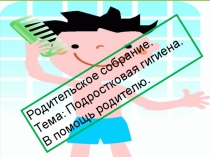 Презентация на родительское собрание на тему  Подростковая гигиена. В помощь родителю (8б класс).