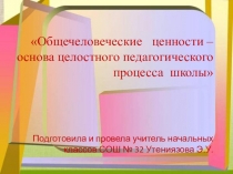 Общечеловеческие ценности - основа целостного педагогического совета.