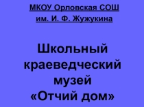 Наш школьный краеведческий музей Отчий дом МКОУ Орловская СОШ им. И.Ф.Жужукина