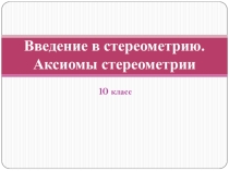 Презентация по математике 10 класс Введение в стереометрию. Аксиомы стериометрии