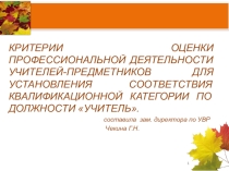 Презентация Критерии оценки профессиональной деятельности учителей-предметников для установления соответствия квалификационной категории по должности учитель.