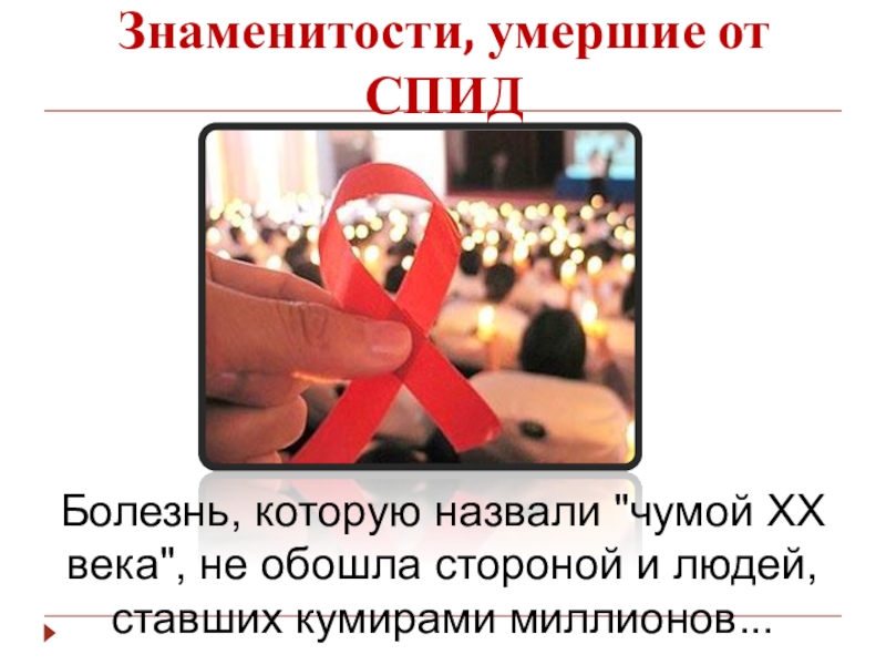 Презентация к мероприятию Мы выбираем будущее без СПИД Знаменитости, умершие от СПИДБолезнь, которую назвали Знаменитости, умершие от СПИДБолезнь, которую назвали