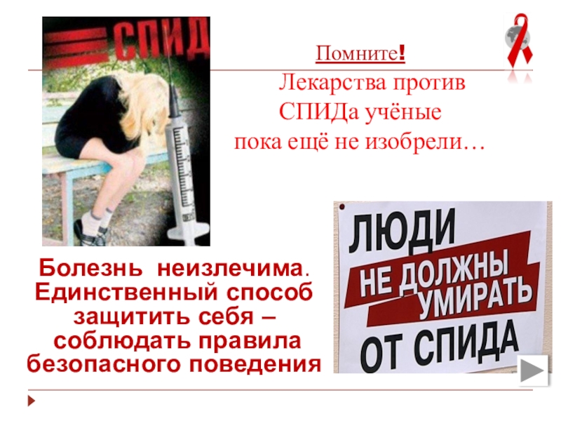 Презентация к мероприятию Мы выбираем будущее без СПИД Помните! Лекарства против СПИДа учёные пока ещё не изобрели…Болезнь неизлечима.Единственный Помните! Лекарства против СПИДа учёные пока ещё не изобрели…Болезнь неизлечима.Единственный способзащитить себя –