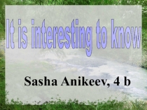 Презентация по английскому языку на тему '' It,s interesting to know ''(4-6 кл. )