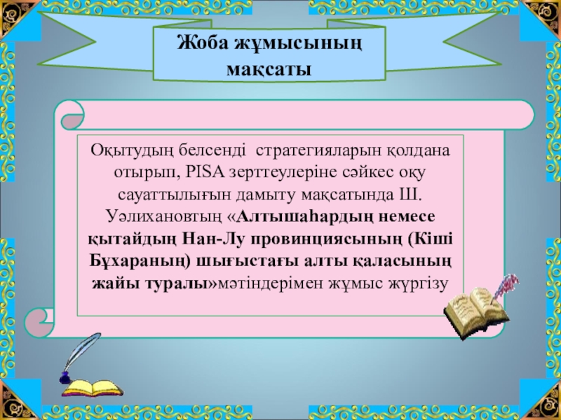 Шоқан Уәлиханов тақырыбына жоба жұмысы(10сынып) Жоба жұмысының мақсатыОқытудың белсенді стратегияларын қолдана отырып, PISA зерттеулеріне сәйкес оқу Жоба жұмысының мақсатыОқытудың белсенді стратегияларын қолдана отырып, PISA зерттеулеріне сәйкес оқу сауаттылығын дамыту мақсатында Ш.Уәлихановтың «Алтышаһардың немесе