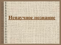 Презентация по обществознанию на тему Ненаучное познание