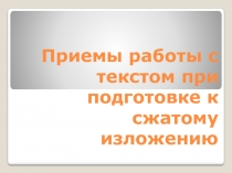 Презентация Приемы работы с текстом при подготовке к сжатому изложению