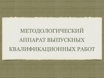 МЕТОДОЛОГИЧЕСКИЙ АППАРАТ ВЫПУСКНЫХ КВАЛИФИКАЦИОННЫХ РАБОТ