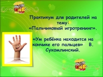 Презентация к родительскому собранию Пальчиковый игротренинг. Ум ребенка находится на кончиках пальцев