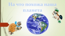 Презентация к уроку окружающего мира в 1 классе На что похожа наша планета