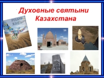 Духовные святыни (В целях реализации специального проекта Духовные святыни Казахстана в рамках программы Рухани жангыру, популяризация исторических памятников и святых мест, укрепление духовных ценностей)