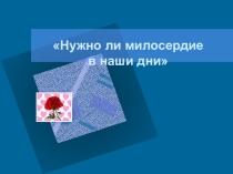 Презентация внеклассного мероприятия Нужно ли милосердие в наши дни?
