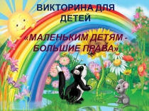 Презентация для викторины по правовому воспитанию Маленьким детям - большие права