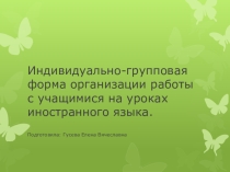 Индивидуально-групповая форма организации работы с учащимися на уроках иностранного языка.