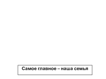 Презентация к внеклассному мероприятию Самое главное - наша семья