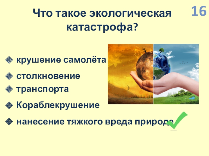 Презентация по экологии по интегрированному уроку Информатика-Окружающий мир (4 класс) Что такое экологическая катастрофа?крушение самолётастолкновение транспортаКораблекрушениенанесение тяжкого вреда природе16 Что такое экологическая катастрофа?крушение самолётастолкновение транспортаКораблекрушениенанесение тяжкого вреда природе16