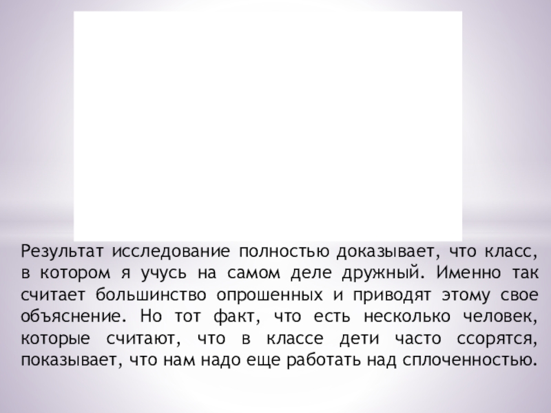 Презентация. Проект Дружный ли наш класс? Результат исследование полностью доказывает, что класс, в котором я учусь на Результат исследование полностью доказывает, что класс, в котором я учусь на самом деле дружный. Именно так считает