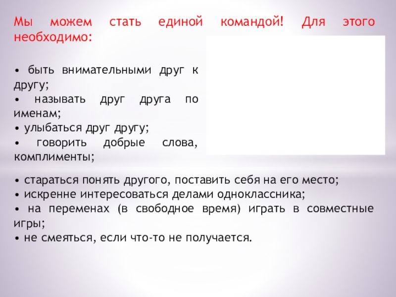 Презентация. Проект Дружный ли наш класс? Мы можем стать единой командой! Для этого необходимо:• быть внимательными друг Мы можем стать единой командой! Для этого необходимо:• быть внимательными друг к другу;• называть друг друга по