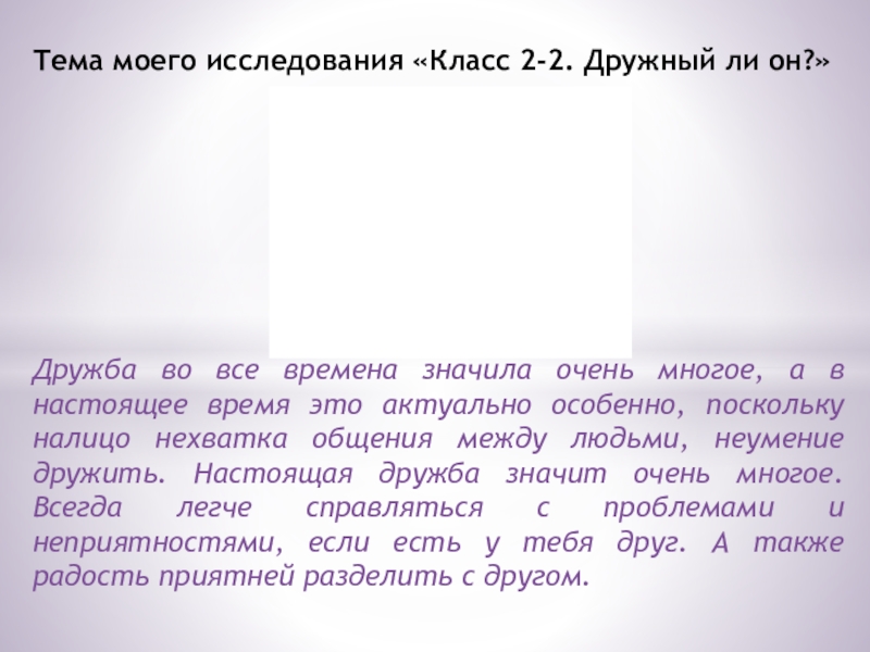Презентация на тему Тема моего исследования «Класс 2-2. Дружный ли он?»Дружба Тема моего исследования «Класс 2-2. Дружный ли он?»Дружба во все времена значила очень многое, а в настоящее