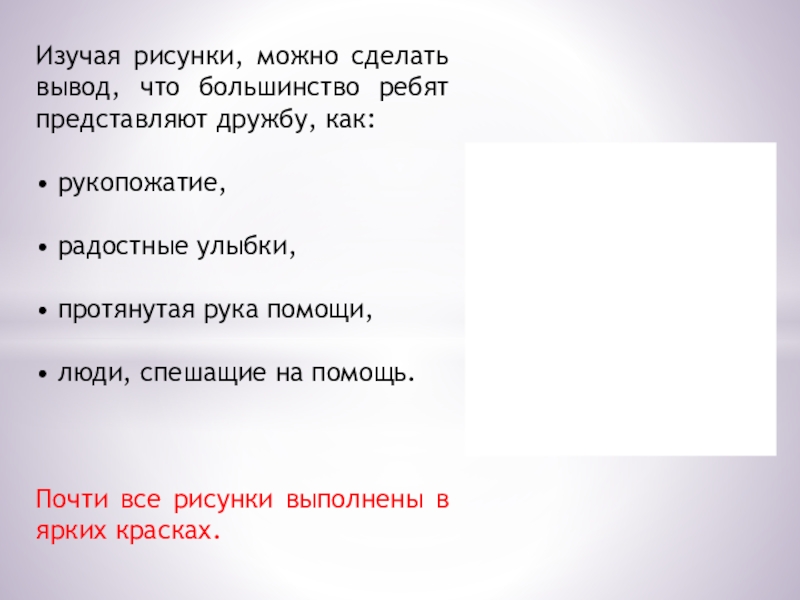 Презентация. Проект Дружный ли наш класс? Изучая рисунки, можно сделать вывод, что большинство ребят представляют дружбу, как:• Изучая рисунки, можно сделать вывод, что большинство ребят представляют дружбу, как:• рукопожатие,• радостные улыбки,• протянутая рука помощи,•