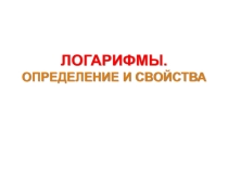 Презентация по алгебре на тему Определение и свойства логарифмов (11 класс)