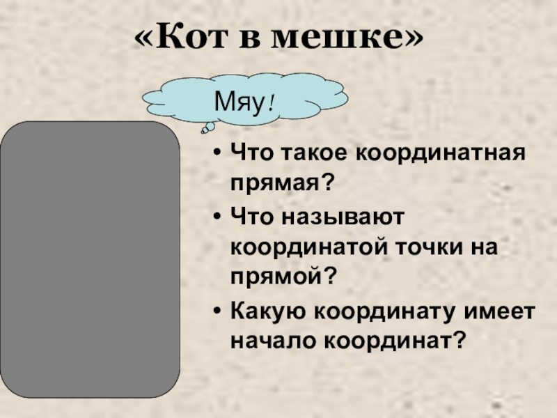 Презентация по математике Построение точек на координатной плоскости урок-практическая работа (5 класс) «Кот в мешке»Что такое координатная прямая?Что называют координатой точки на прямой?Какую координату имеет начало координат?Мяу! «Кот в мешке»Что такое координатная прямая?Что называют координатой точки на прямой?Какую координату имеет начало координат?Мяу!