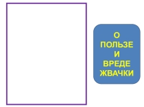Классный час по теме О пользе и вреде жвачки.