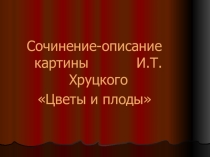 Презентация к уроку русского языка в 3 классе на тему: Сочинение по картине И.Т.Хруцкого Цветы и плоды