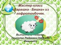 Презентация Мастер-класса Барашка - Бяшка из гофротрубочек.