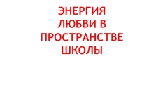 Презентация к докладу Энергия любви в пространстве школы