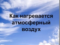 Презентация по географии 6 класс на тему Как нагревается атмосферный воздух