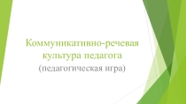 Коммуникативно-речевая культура педагога (педагогическая игра)