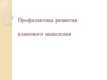 Презентация выступления на методсовете учителей Профилактика развития клипового мышления