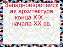 Презентация урока Модерн: западноевропейская архитектура конца XIX-начала XX века