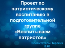 Проект по патриотическому воспитанию в подготовительной группе Воспитываем патриотов