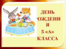 Презентация для классного часа на тему: День рождения 5А класса