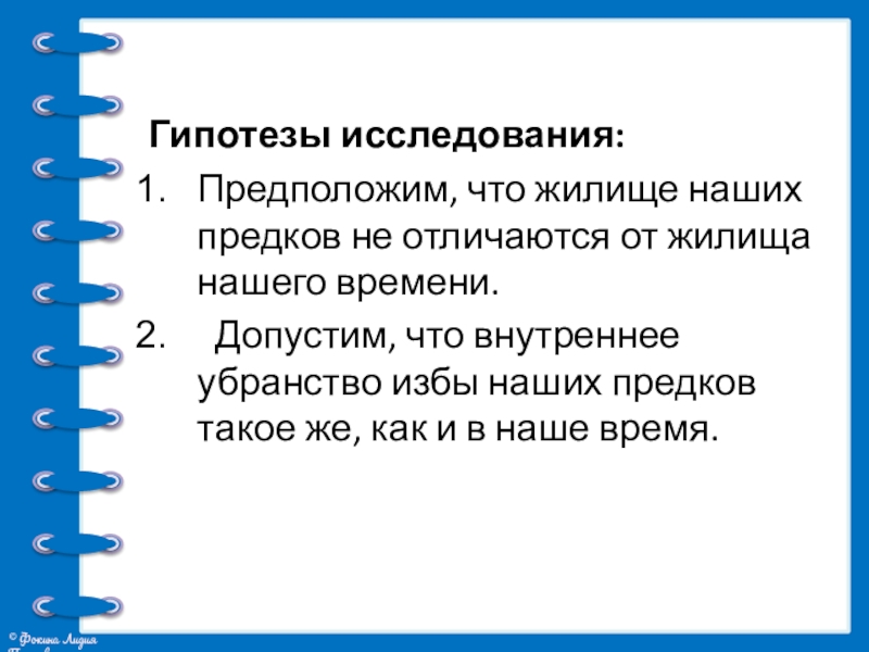 Презентация проекта Жилища на Руси Гипотезы исследования: Предположим, что жилище наших предков не отличаются от жилища нашего Гипотезы исследования: Предположим, что жилище наших предков не отличаются от жилища нашего времени. Допустим, что внутреннее убранство избы