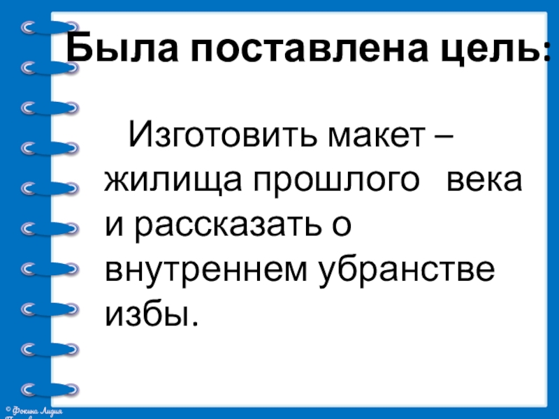 Презентация проекта Жилища на Руси Была поставлена цель: Изготовить макет – жилища прошлого века и рассказать о внутреннем убранстве избы. Была поставлена цель: Изготовить макет – жилища прошлого века и рассказать о внутреннем убранстве