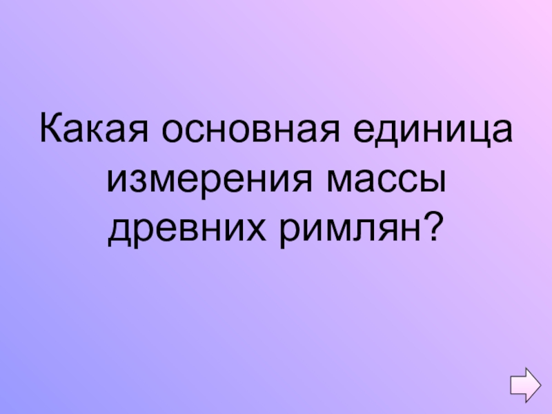 Презентация по математике на тему Обыкновенные дроби (5 класс) Какая основная единица измерения массы древних римлян? Какая основная единица измерения массы древних римлян?