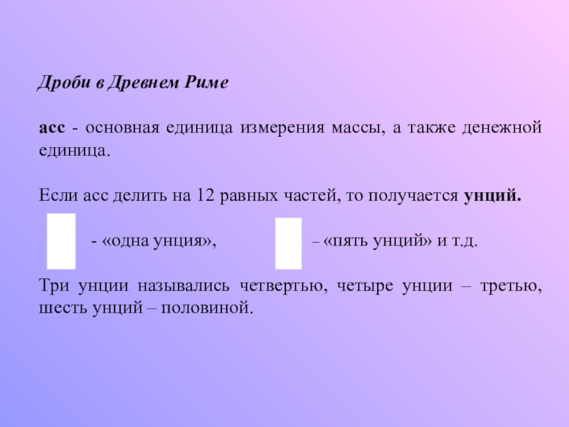 Презентация по математике на тему Обыкновенные дроби (5 класс) Дроби в Древнем Римеасс - основная единица измерения массы, а также Дроби в Древнем Римеасс - основная единица измерения массы, а также денежной единица. Если асс делить на