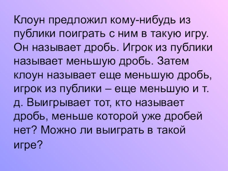 Презентация по математике на тему Обыкновенные дроби (5 класс) Клоун предложил кому-нибудь из публики поиграть с ним в такую игру. Клоун предложил кому-нибудь из публики поиграть с ним в такую игру. Он называет дробь. Игрок из публики