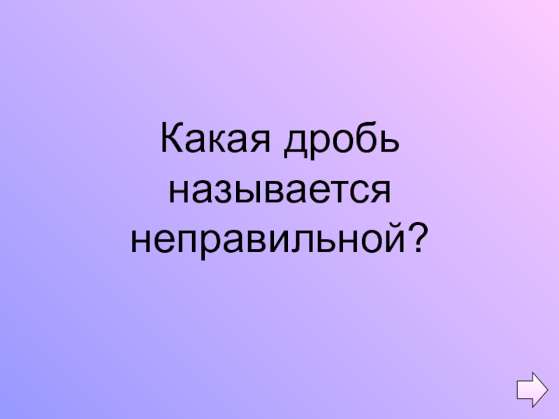 Презентация по математике на тему Обыкновенные дроби (5 класс) Какая дробь называется неправильной? Какая дробь называется неправильной?