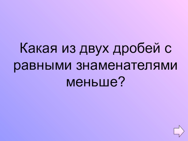 Презентация по математике на тему Обыкновенные дроби (5 класс) Какая из двух дробей с равными знаменателями меньше? Какая из двух дробей с равными знаменателями меньше?