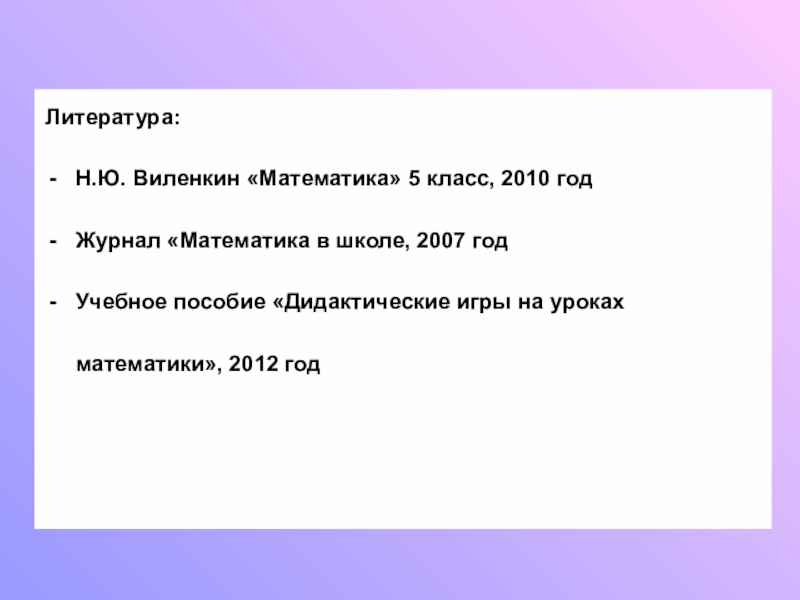 Презентация по математике на тему Обыкновенные дроби (5 класс) Литература:Н.Ю. Виленкин «Математика» 5 класс, 2010 годЖурнал «Математика в школе, 2007 Литература:Н.Ю. Виленкин «Математика» 5 класс, 2010 годЖурнал «Математика в школе, 2007 годУчебное пособие «Дидактические игры на уроках