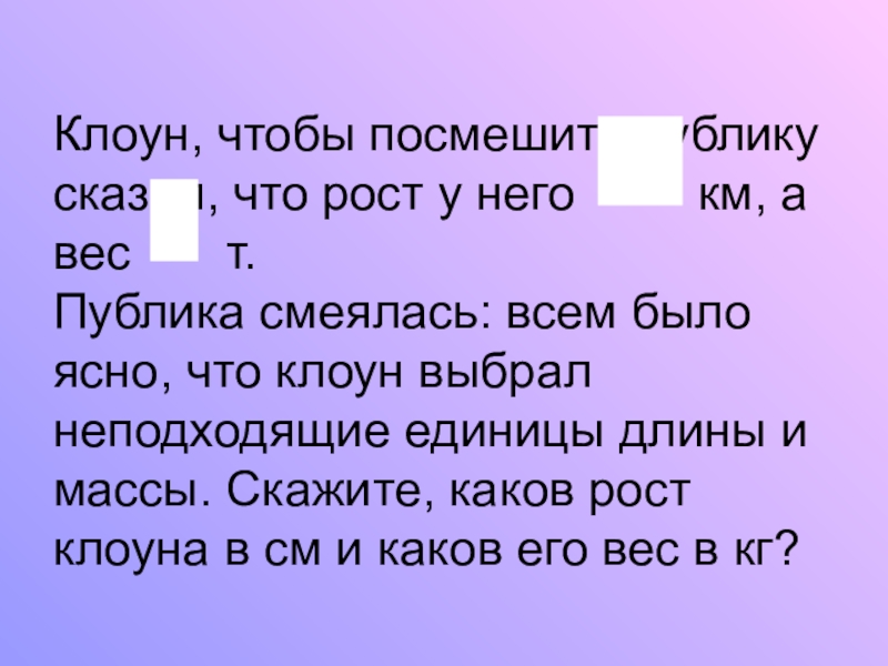 Презентация по математике на тему Обыкновенные дроби (5 класс) Клоун, чтобы посмешить публику сказал, что рост у него Клоун, чтобы посмешить публику сказал, что рост у него км, а вес